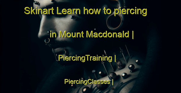 Skinart Learn how to piercing in Mount Macdonald | PiercingTraining | PiercingClasses | SkinartTraining-Canada